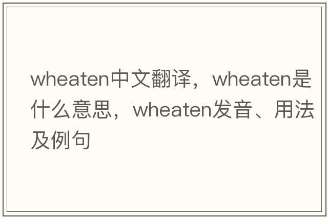 wheaten中文翻譯，wheaten是什么意思，wheaten發(fā)音、用法及例句