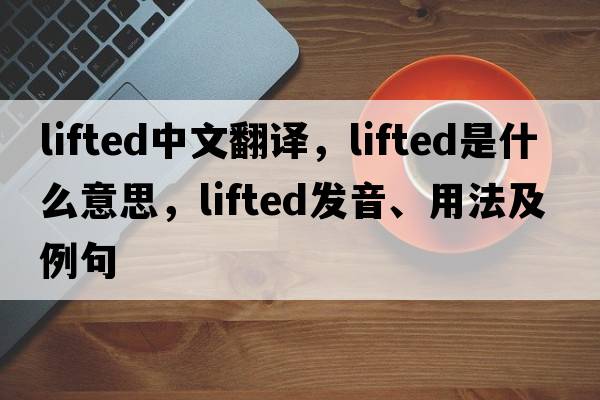 lifted中文翻譯，lifted是什么意思，lifted發(fā)音、用法及例句