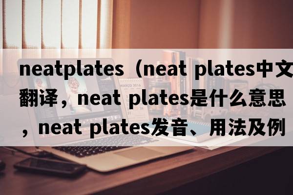 neatplates（neat plates中文翻譯，neat plates是什么意思，neat plates發(fā)音、用法及例句）
