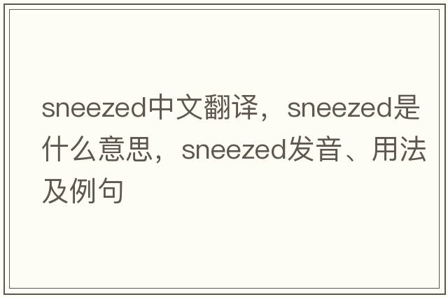 sneezed中文翻譯，sneezed是什么意思，sneezed發(fā)音、用法及例句