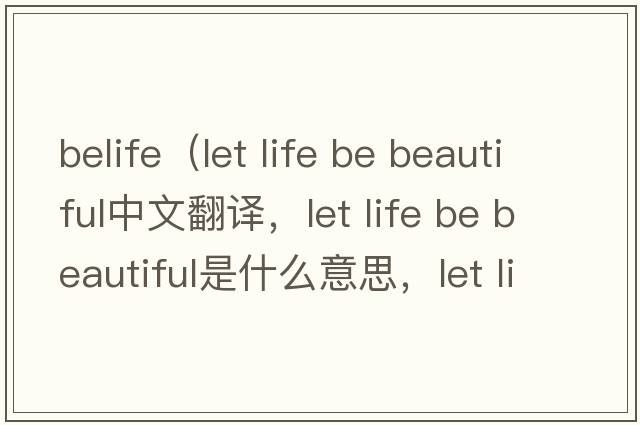 belife（let life be beautiful中文翻譯，let life be beautiful是什么意思，let life be beautiful發(fā)音、用法及例句）