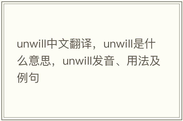unwill中文翻譯，unwill是什么意思，unwill發(fā)音、用法及例句