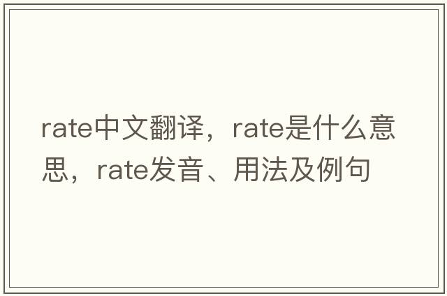 rate中文翻譯，rate是什么意思，rate發(fā)音、用法及例句