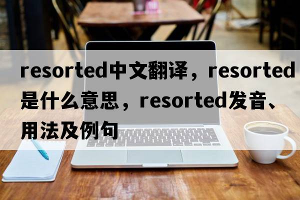 resorted中文翻譯，resorted是什么意思，resorted發(fā)音、用法及例句