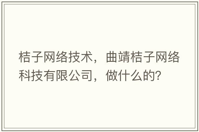 桔子網(wǎng)絡(luò )技術(shù)，曲靖桔子網(wǎng)絡(luò )科技有限公司，做什么的？
