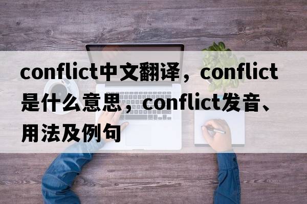 conflict中文翻譯，conflict是什么意思，conflict發(fā)音、用法及例句