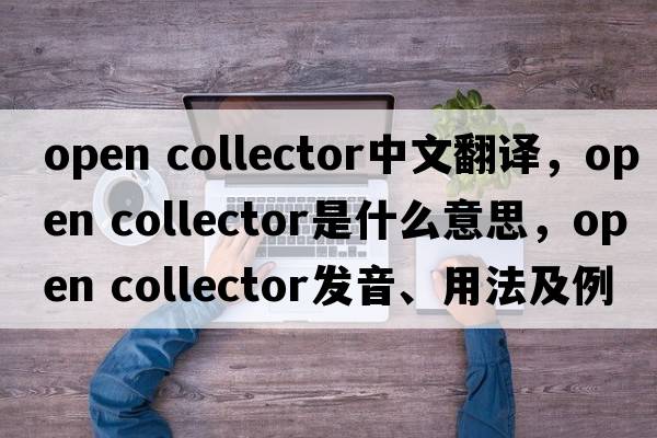 open collector中文翻譯，open collector是什么意思，open collector發(fā)音、用法及例句