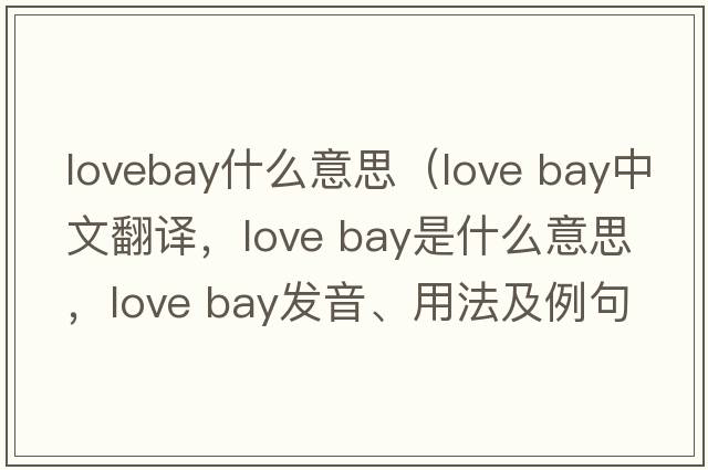 lovebay什么意思（love bay中文翻譯，love bay是什么意思，love bay發(fā)音、用法及例句）
