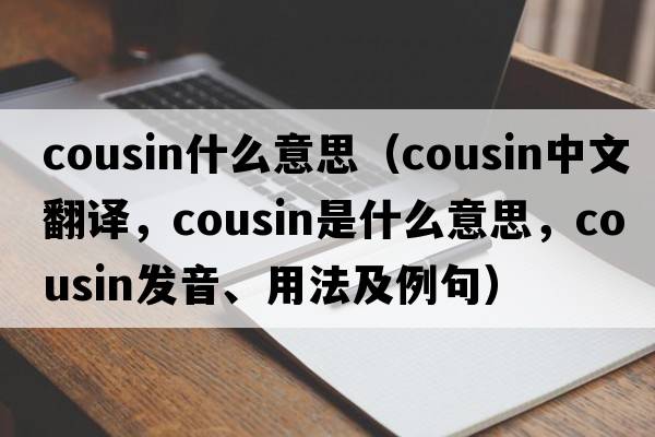 cousin什么意思（cousin中文翻譯，cousin是什么意思，cousin發(fā)音、用法及例句）