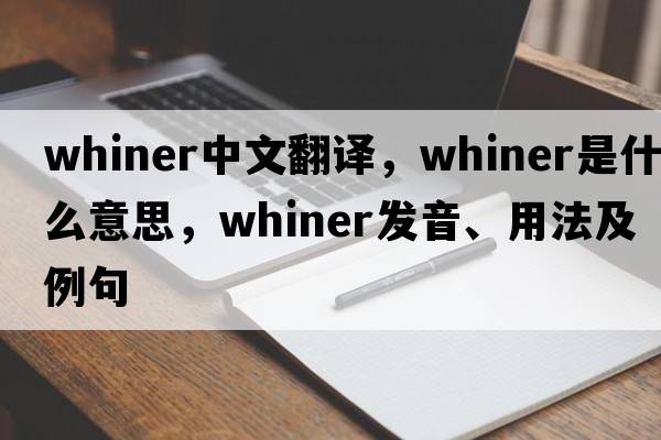 whiner中文翻譯，whiner是什么意思，whiner發(fā)音、用法及例句