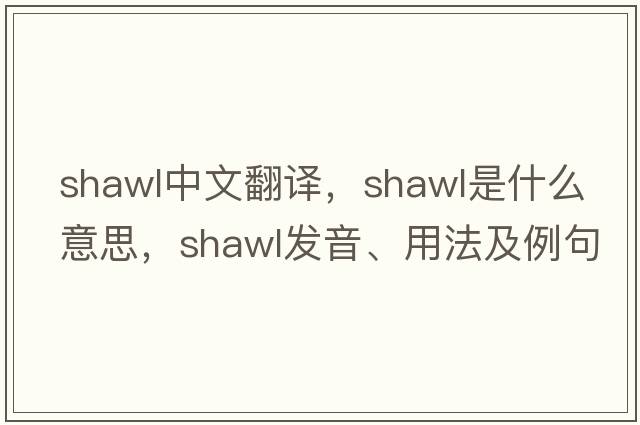 shawl中文翻譯，shawl是什么意思，shawl發(fā)音、用法及例句