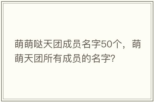 萌萌噠天團成員名字50個(gè)，萌萌天團所有成員的名字？