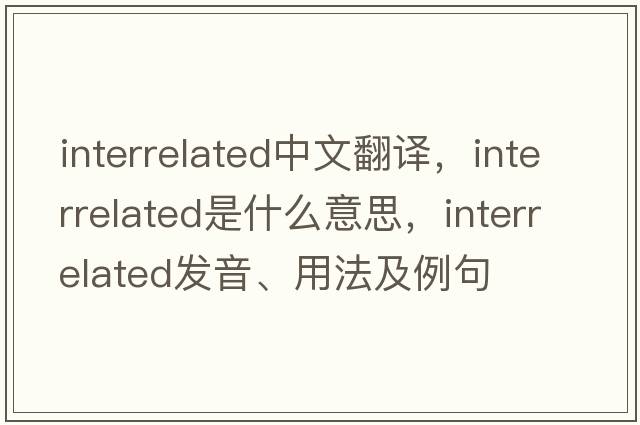 interrelated中文翻譯，interrelated是什么意思，interrelated發(fā)音、用法及例句