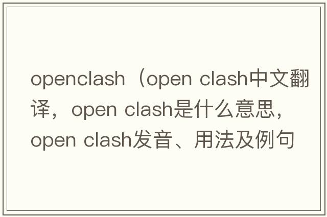 openclash（open clash中文翻譯，open clash是什么意思，open clash發(fā)音、用法及例句）