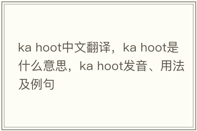 ka hoot中文翻譯，ka hoot是什么意思，ka hoot發(fā)音、用法及例句