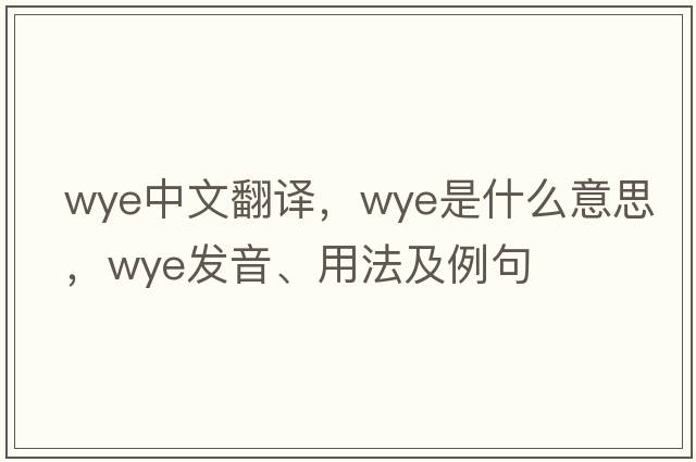 wye中文翻譯，wye是什么意思，wye發(fā)音、用法及例句