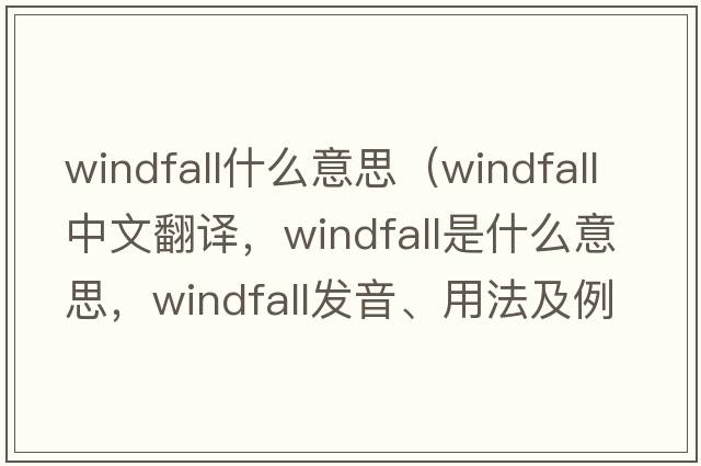 windfall什么意思（windfall中文翻譯，windfall是什么意思，windfall發(fā)音、用法及例句）