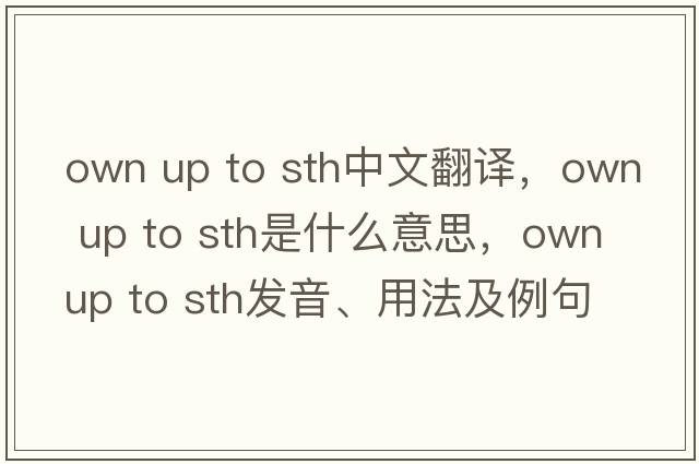 own up to sth中文翻譯，own up to sth是什么意思，own up to sth發(fā)音、用法及例句