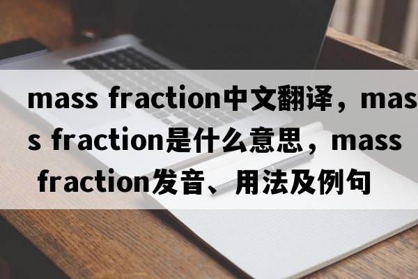 mass fraction中文翻譯，mass fraction是什么意思，mass fraction發(fā)音、用法及例句