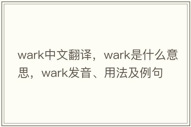 wark中文翻譯，wark是什么意思，wark發(fā)音、用法及例句