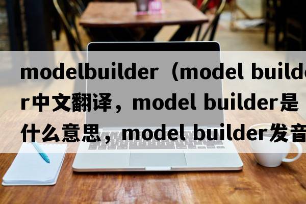 modelbuilder（model builder中文翻譯，model builder是什么意思，model builder發(fā)音、用法及例句）