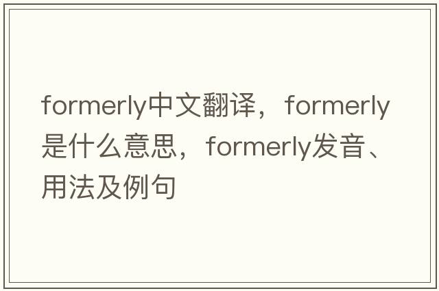 formerly中文翻譯，formerly是什么意思，formerly發(fā)音、用法及例句