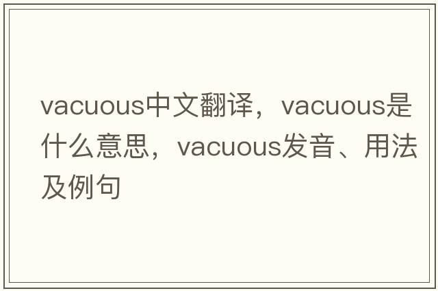 vacuous中文翻譯，vacuous是什么意思，vacuous發(fā)音、用法及例句