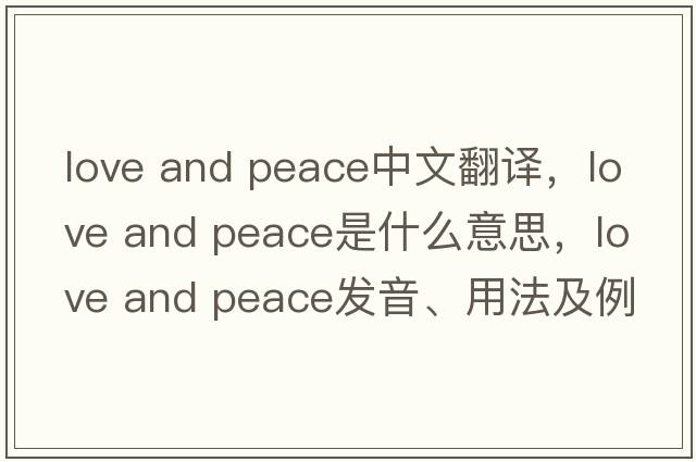 love and peace中文翻譯，love and peace是什么意思，love and peace發(fā)音、用法及例句