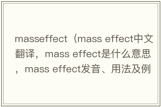 masseffect（mass effect中文翻譯，mass effect是什么意思，mass effect發(fā)音、用法及例句）