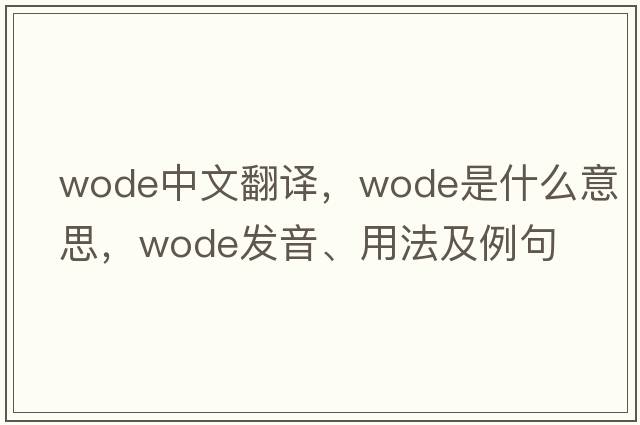 WODE中文翻譯，WODE是什么意思，WODE發(fā)音、用法及例句