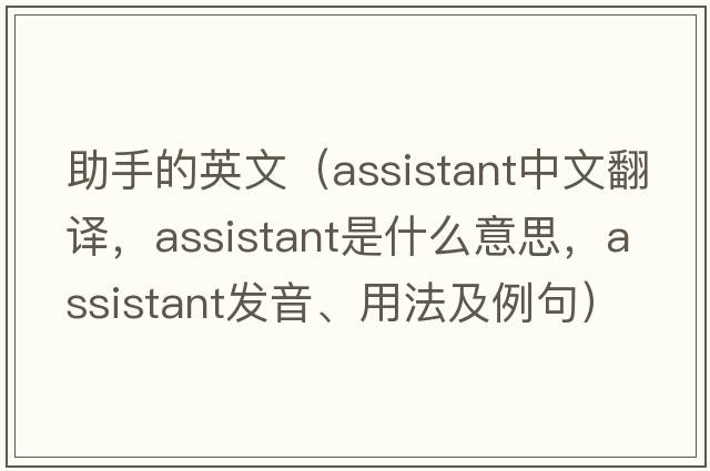 助手的英文（assistant中文翻譯，assistant是什么意思，assistant發(fā)音、用法及例句）