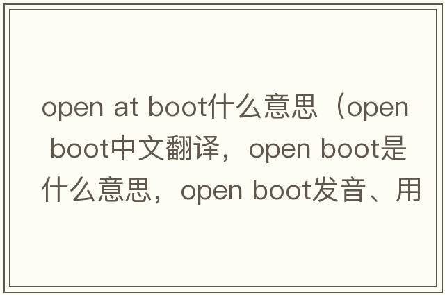 open at boot什么意思（open boot中文翻譯，open boot是什么意思，open boot發(fā)音、用法及例句）
