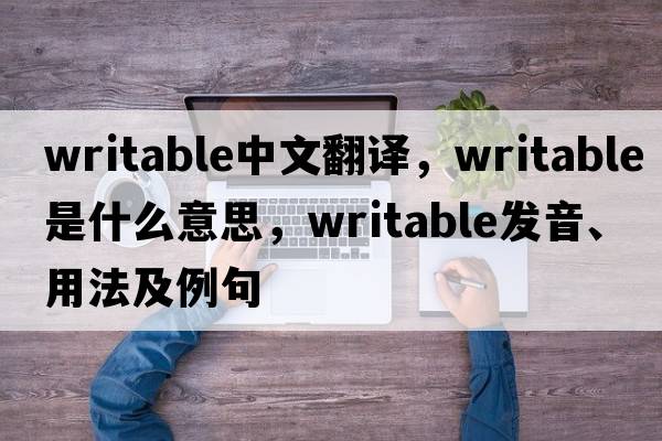 writable中文翻譯，writable是什么意思，writable發(fā)音、用法及例句