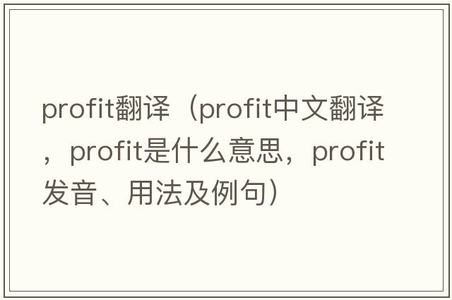 profit翻譯（profit中文翻譯，profit是什么意思，profit發(fā)音、用法及例句）