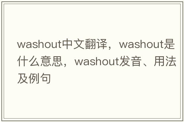 washout中文翻譯，washout是什么意思，washout發(fā)音、用法及例句