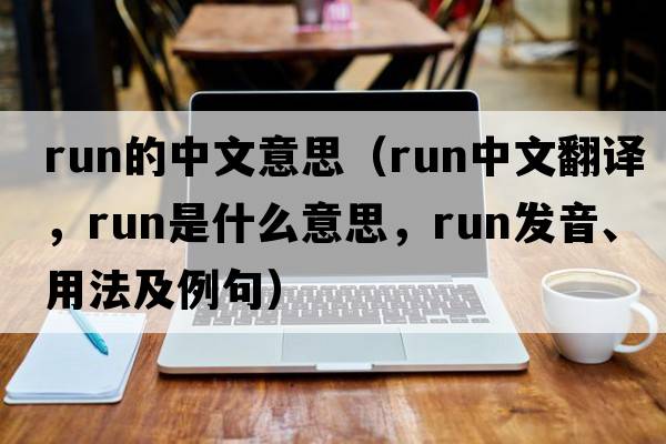 run的中文意思（run中文翻譯，run是什么意思，run發(fā)音、用法及例句）