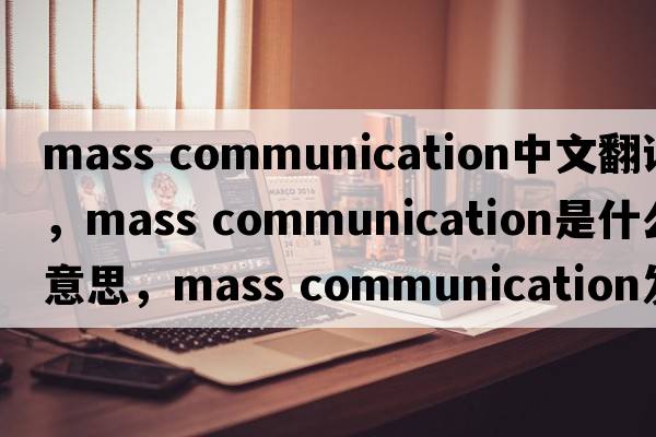 mass communication中文翻譯，mass communication是什么意思，mass communication發(fā)音、用法及例句