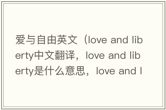 愛(ài)與自由英文（love and liberty中文翻譯，love and liberty是什么意思，love and liberty發(fā)音、用法及例句）