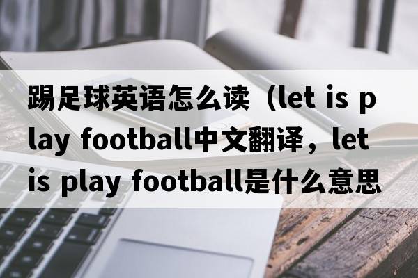 踢足球英語(yǔ)怎么讀（let is play football中文翻譯，let is play football是什么意思，let is play football發(fā)音、用法及例句）
