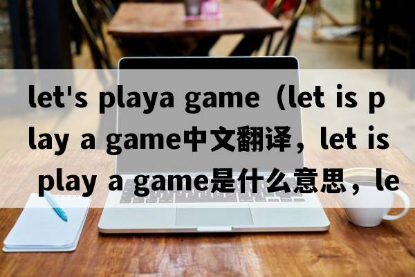 let's playa game（let is play a game中文翻譯，let is play a game是什么意思，let is play a game發(fā)音、用法及例句）