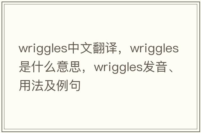 wriggles中文翻譯，wriggles是什么意思，wriggles發(fā)音、用法及例句