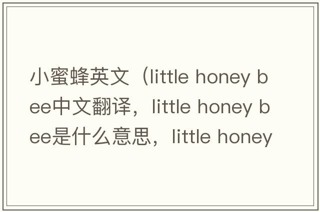 小蜜蜂英文（little honey bee中文翻譯，little honey bee是什么意思，little honey bee發(fā)音、用法及例句）