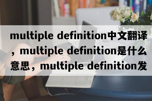 multiple definition中文翻譯，multiple definition是什么意思，multiple definition發(fā)音、用法及例句