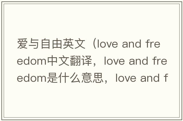 愛(ài)與自由英文（love and freedom中文翻譯，love and freedom是什么意思，love and freedom發(fā)音、用法及例句）