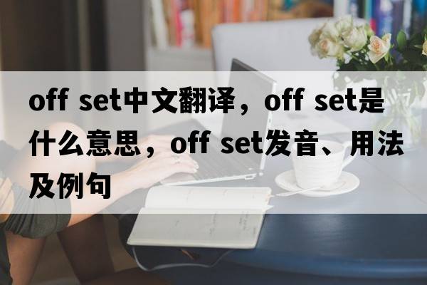 off set中文翻譯，off set是什么意思，off set發(fā)音、用法及例句