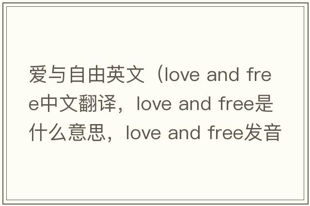 愛(ài)與自由英文（love and free中文翻譯，love and free是什么意思，love and free發(fā)音、用法及例句）