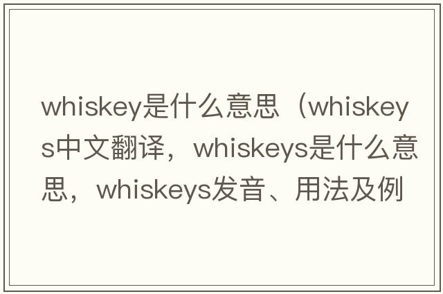 whiskey是什么意思（whiskeys中文翻譯，whiskeys是什么意思，whiskeys發(fā)音、用法及例句）