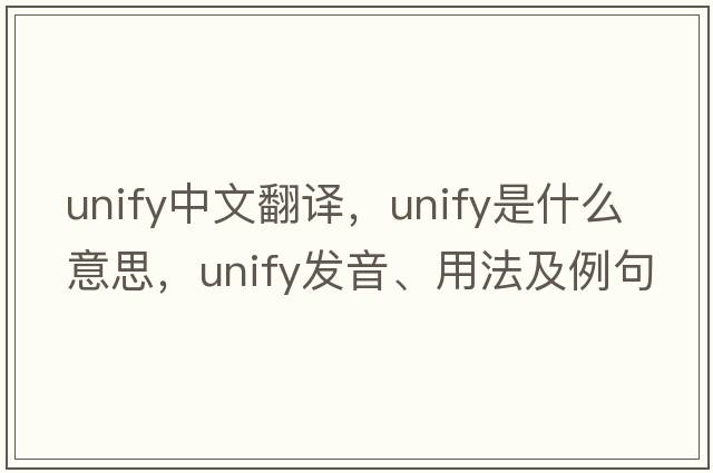 unify中文翻譯，unify是什么意思，unify發(fā)音、用法及例句