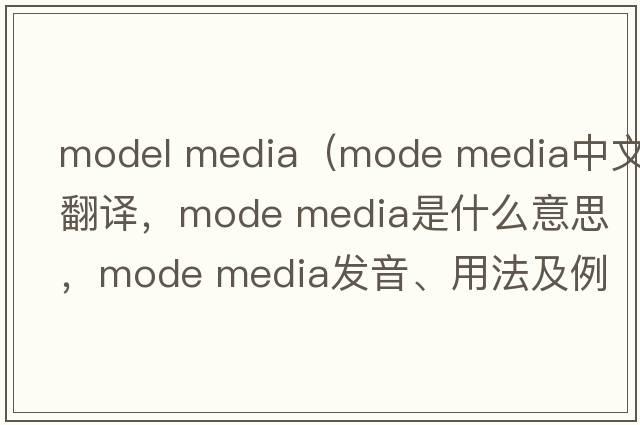 model media（mode media中文翻譯，mode media是什么意思，mode media發(fā)音、用法及例句）