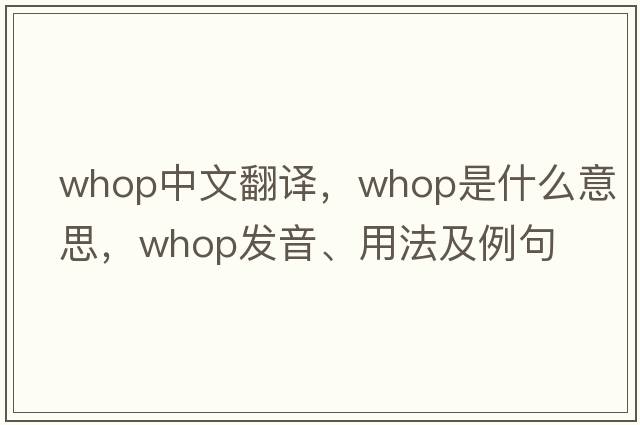 whop中文翻譯，whop是什么意思，whop發(fā)音、用法及例句